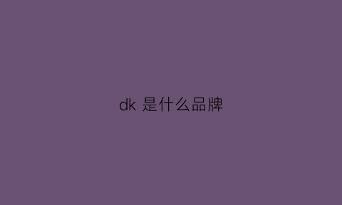 dk是什么品牌(DK是什么品牌衣服)